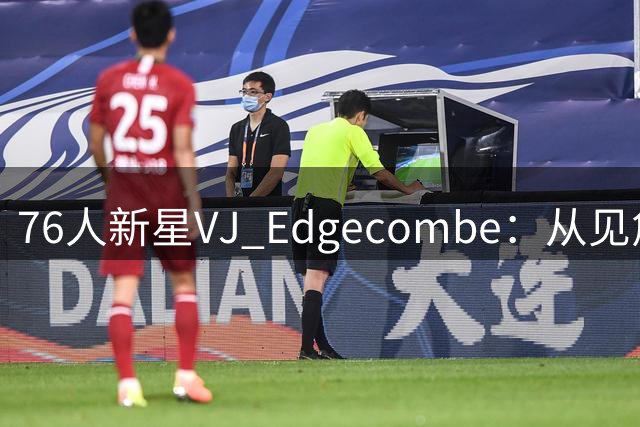 76人新星VJ Edgecombe：从见詹姆斯紧张到坦然对位布朗